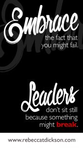 Embrace the fact that you might fail. Leaders donGÇÖt sit still because something might break.
