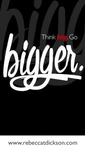 Think big. Go BIGGER