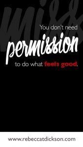 You don't need permission to do what feels good