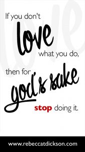 If you don't love what you do, then for GOD'S SAKE stop doing it-V2